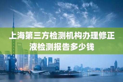 上海第三方检测机构办理修正液检测报告多少钱