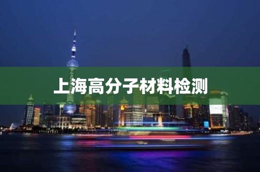 上海高分子材料检测