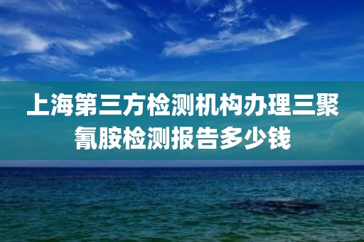 上海第三方检测机构办理三聚氰胺检测报告多少钱